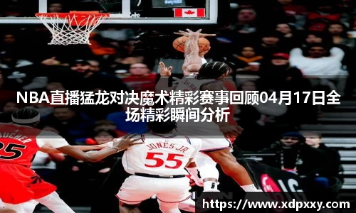 NBA直播猛龙对决魔术精彩赛事回顾04月17日全场精彩瞬间分析
