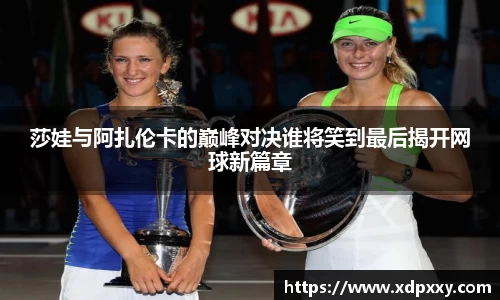 莎娃与阿扎伦卡的巅峰对决谁将笑到最后揭开网球新篇章